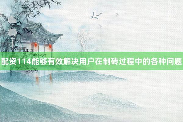 配资114能够有效解决用户在制砖过程中的各种问题