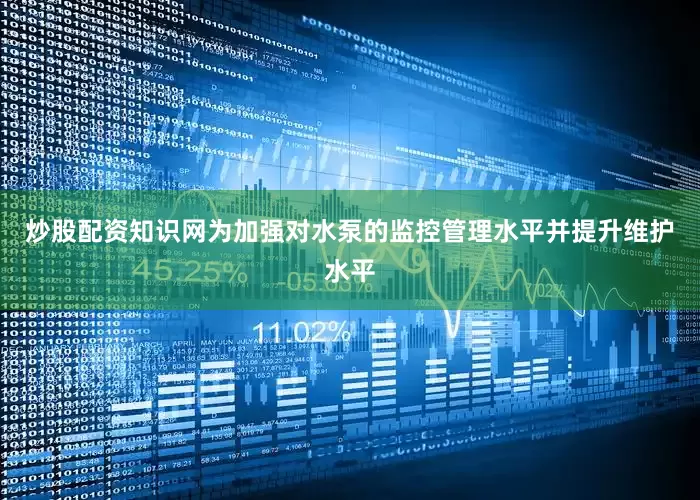 炒股配资知识网为加强对水泵的监控管理水平并提升维护水平