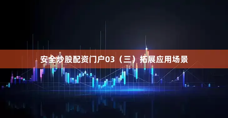 安全炒股配资门户03（三）拓展应用场景