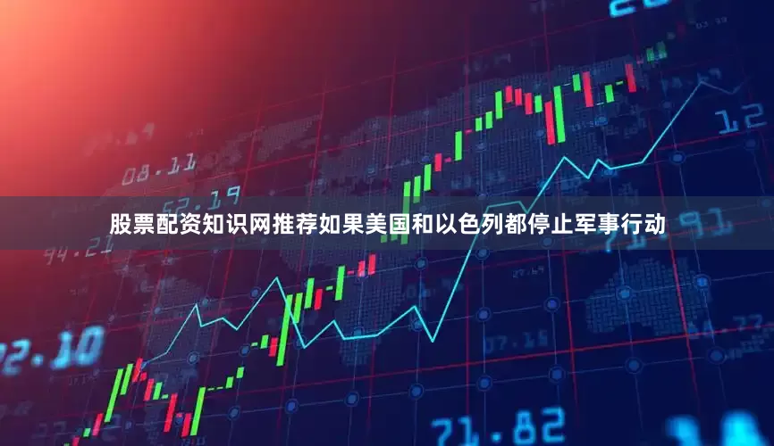 股票配资知识网推荐如果美国和以色列都停止军事行动