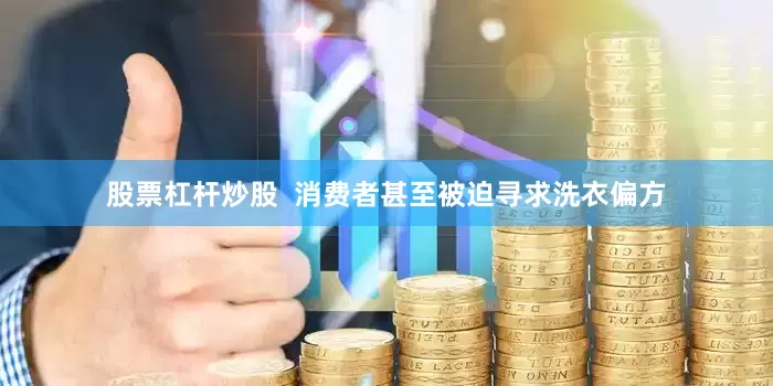 股票杠杆炒股  消费者甚至被迫寻求洗衣偏方