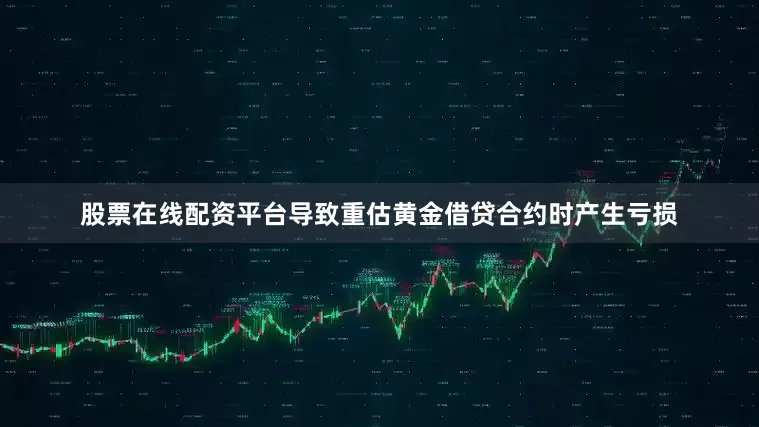 股票在线配资平台导致重估黄金借贷合约时产生亏损