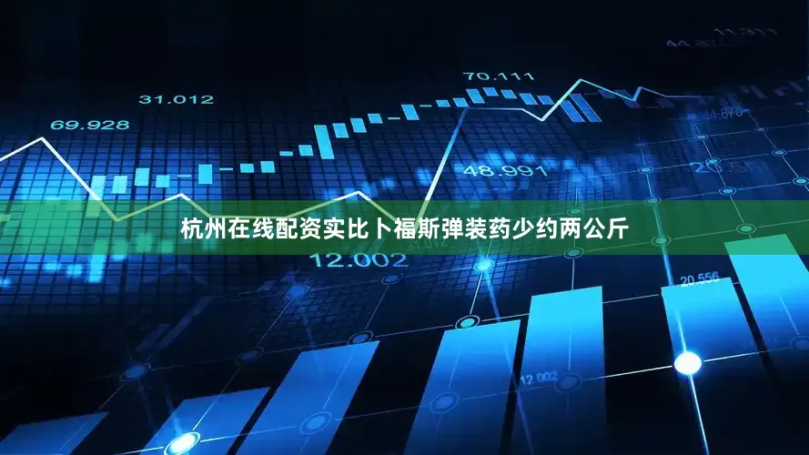 杭州在线配资实比卜福斯弹装药少约两公斤