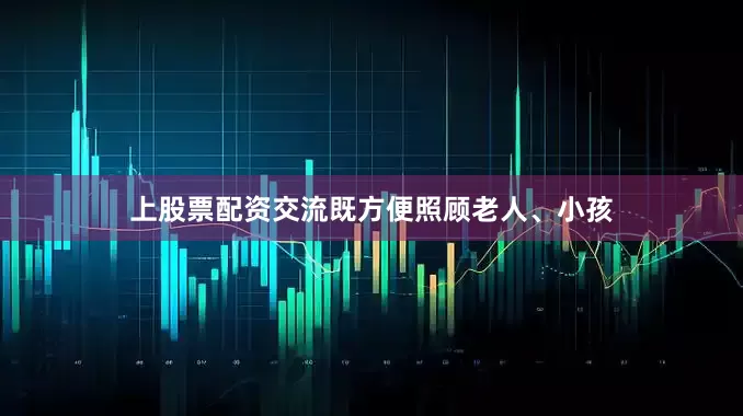 上股票配资交流既方便照顾老人、小孩