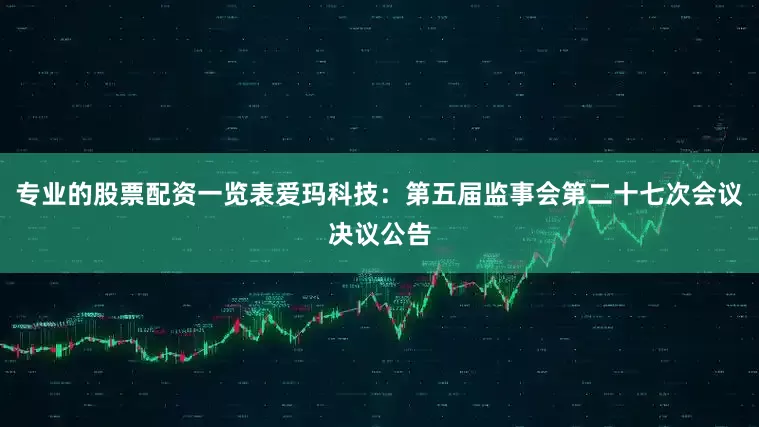 专业的股票配资一览表爱玛科技：第五届监事会第二十七次会议决议公告