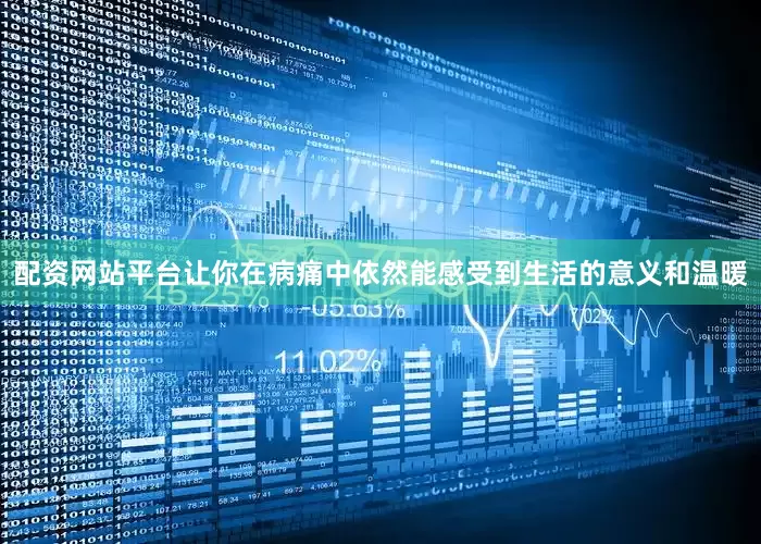 配资网站平台让你在病痛中依然能感受到生活的意义和温暖