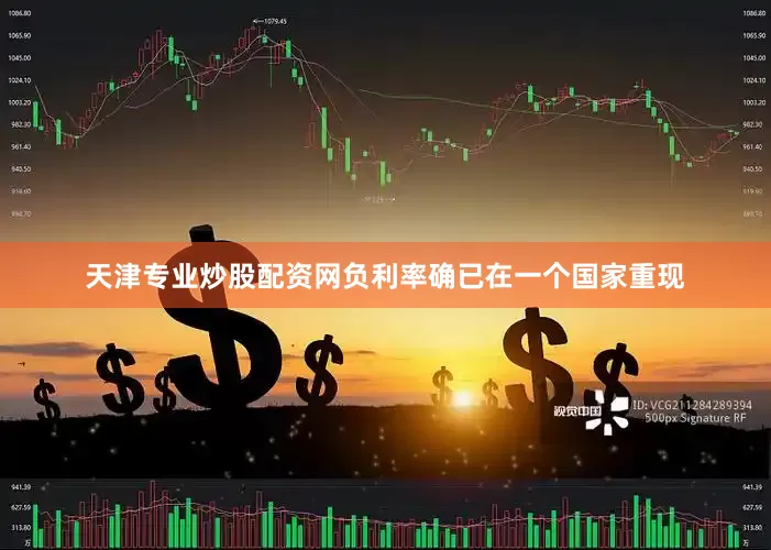 天津专业炒股配资网负利率确已在一个国家重现