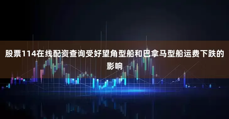 股票114在线配资查询受好望角型船和巴拿马型船运费下跌的影响
