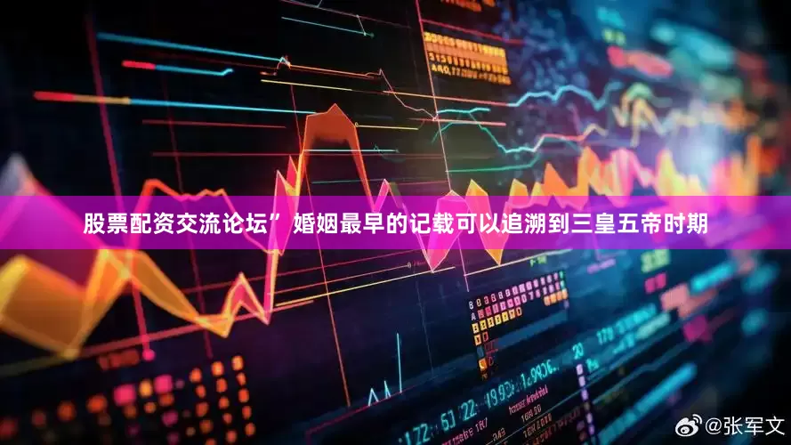 股票配资交流论坛” 婚姻最早的记载可以追溯到三皇五帝时期