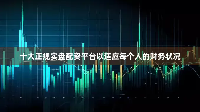 十大正规实盘配资平台以适应每个人的财务状况