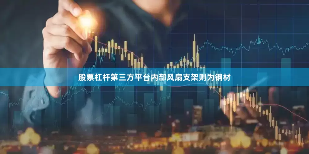 股票杠杆第三方平台内部风扇支架则为钢材