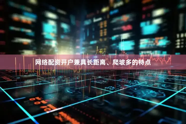 网络配资开户兼具长距离、爬坡多的特点