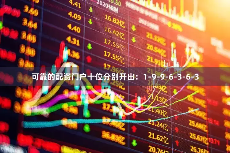 可靠的配资门户十位分别开出：1-9-9-6-3-6-3