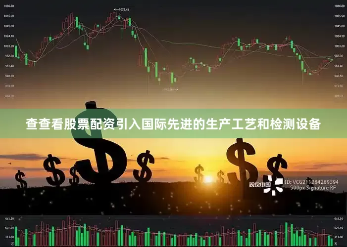 查查看股票配资引入国际先进的生产工艺和检测设备