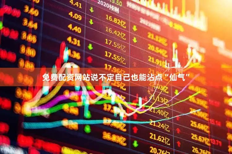 免费配资网站说不定自己也能沾点“仙气”