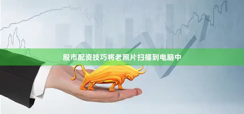 股市配资技巧将老照片扫描到电脑中