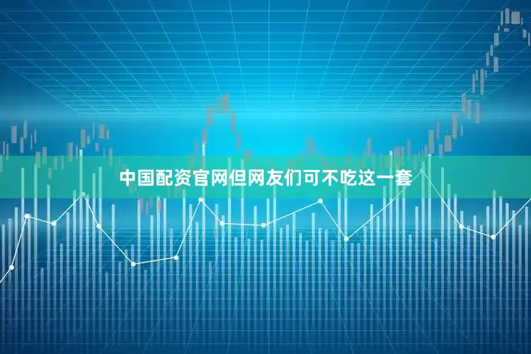 中国配资官网但网友们可不吃这一套