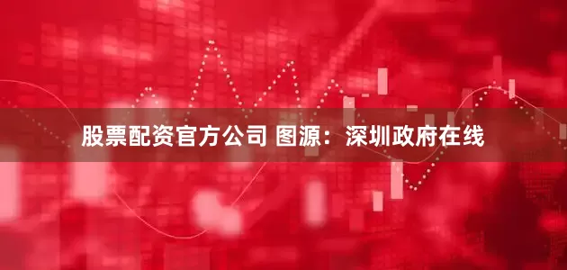 股票配资官方公司 图源：深圳政府在线