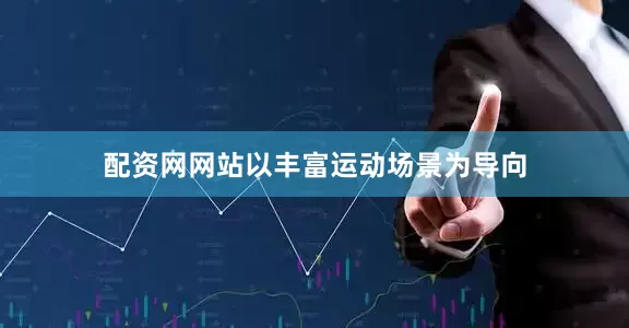 配资网网站以丰富运动场景为导向
