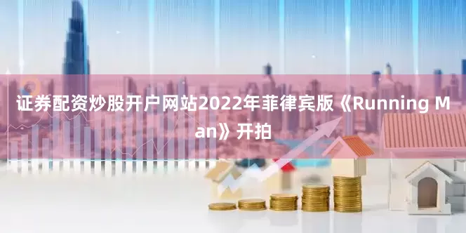 证券配资炒股开户网站2022年菲律宾版《Running Man》开拍