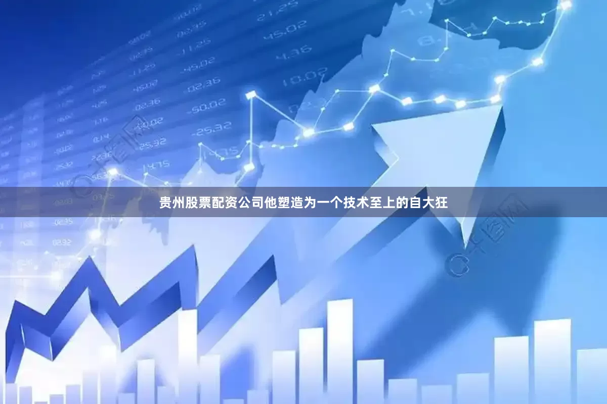 贵州股票配资公司他塑造为一个技术至上的自大狂