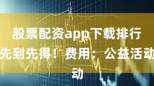 股票配资app下载排行先到先得！费用：公益活动