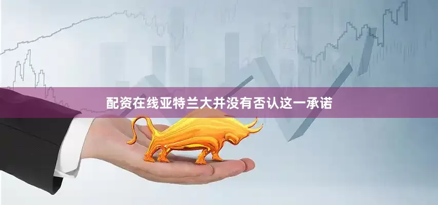 配资在线亚特兰大并没有否认这一承诺