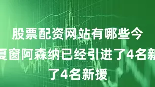 股票配资网站有哪些今年夏窗阿森纳已经引进了4名新援