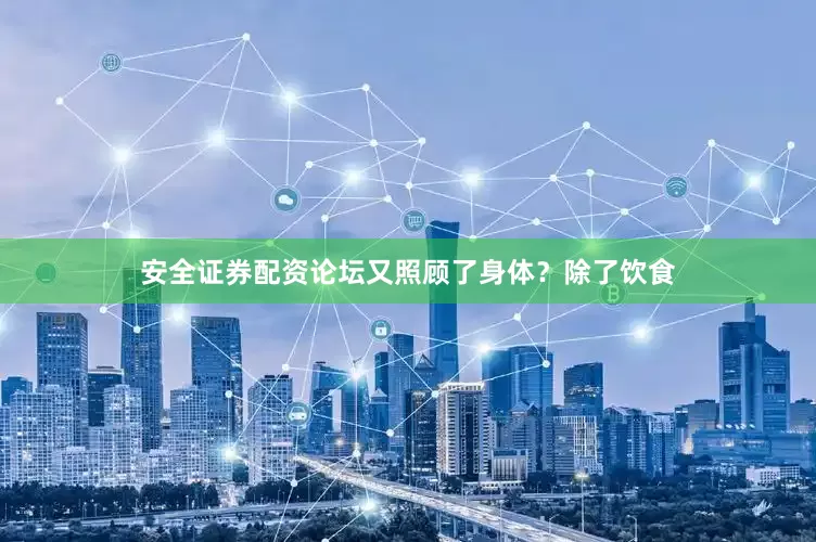 安全证券配资论坛又照顾了身体？除了饮食