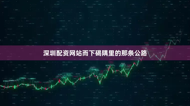 深圳配资网站而下碣隅里的那条公路
