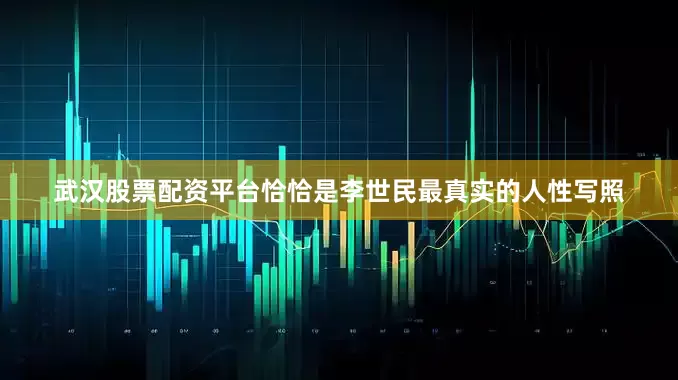 武汉股票配资平台恰恰是李世民最真实的人性写照