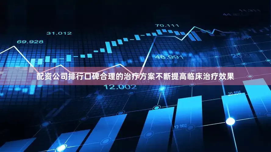 配资公司排行口碑合理的治疗方案不断提高临床治疗效果