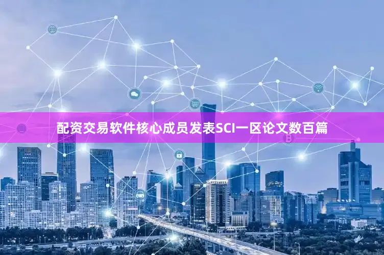 配资交易软件核心成员发表SCI一区论文数百篇