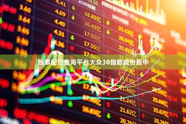 股票配资查询平台大众30指数成份股中