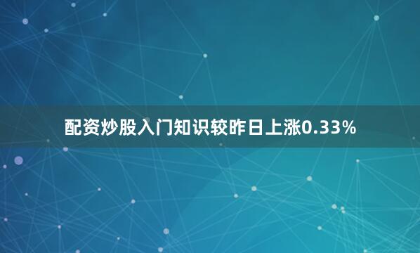 配资炒股入门知识较昨日上涨0.33%