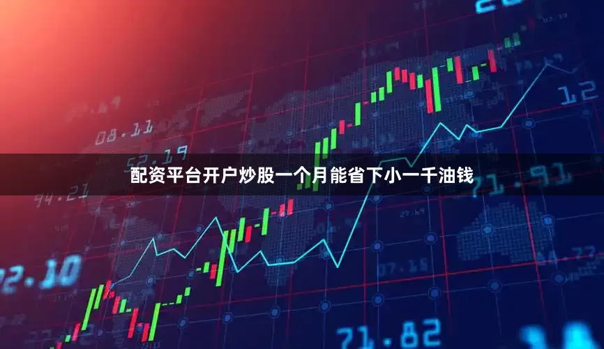 配资平台开户炒股一个月能省下小一千油钱