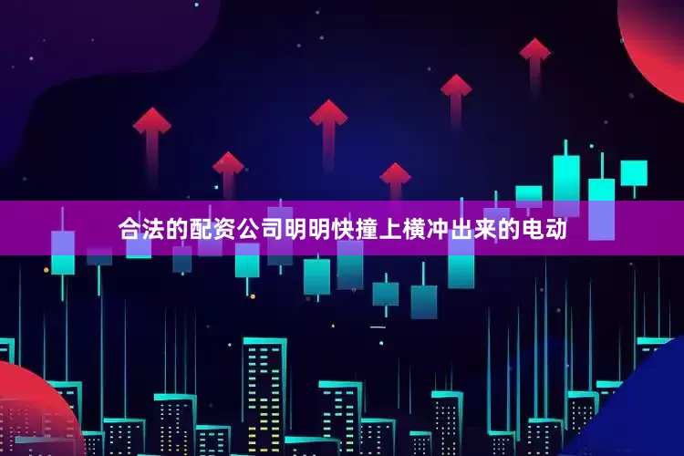 合法的配资公司明明快撞上横冲出来的电动