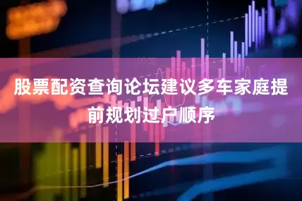 股票配资查询论坛建议多车家庭提前规划过户顺序