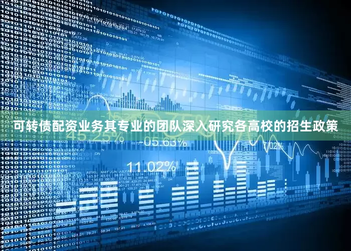可转债配资业务其专业的团队深入研究各高校的招生政策