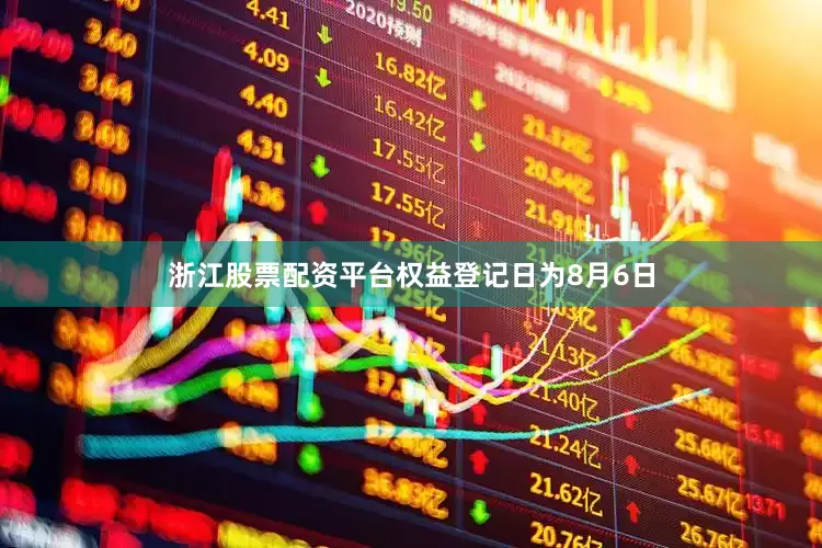 浙江股票配资平台权益登记日为8月6日
