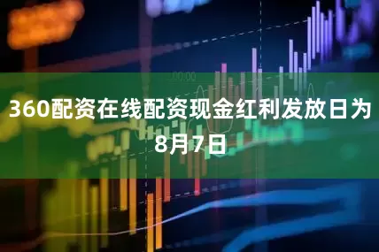 360配资在线配资现金红利发放日为8月7日