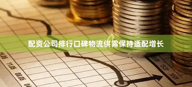 配资公司排行口碑物流供需保持适配增长