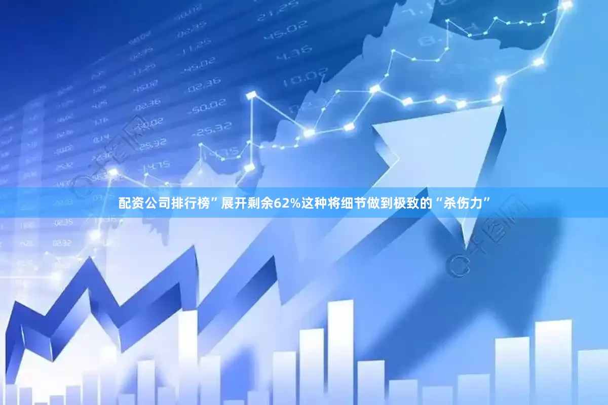配资公司排行榜”展开剩余62%这种将细节做到极致的“杀伤力”
