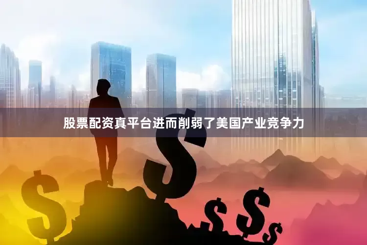 股票配资真平台进而削弱了美国产业竞争力
