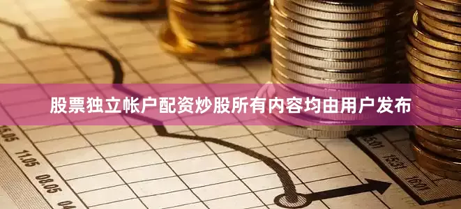 股票独立帐户配资炒股所有内容均由用户发布