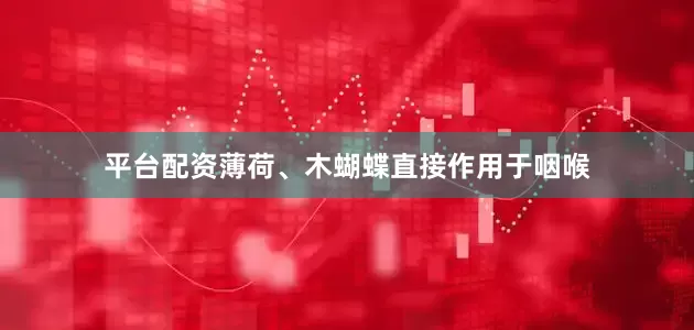平台配资薄荷、木蝴蝶直接作用于咽喉