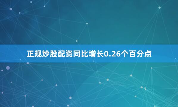正规炒股配资同比增长0.26个百分点