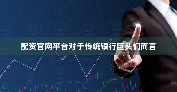配资官网平台对于传统银行巨头们而言