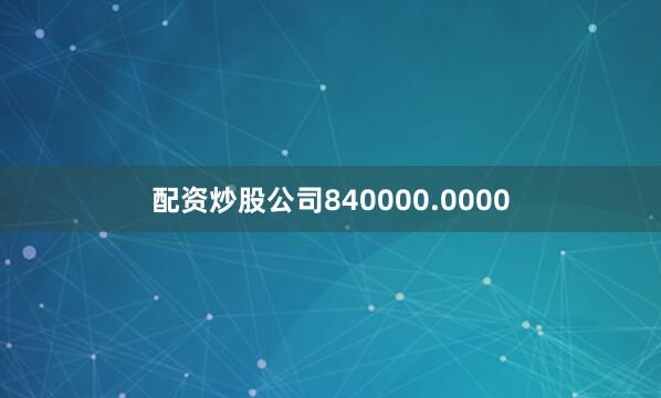 配资炒股公司840000.0000