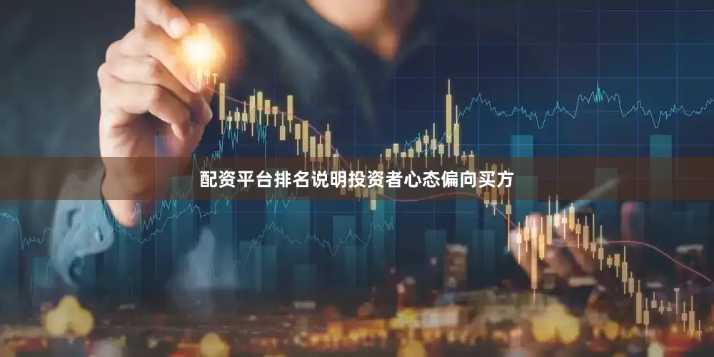 配资平台排名说明投资者心态偏向买方